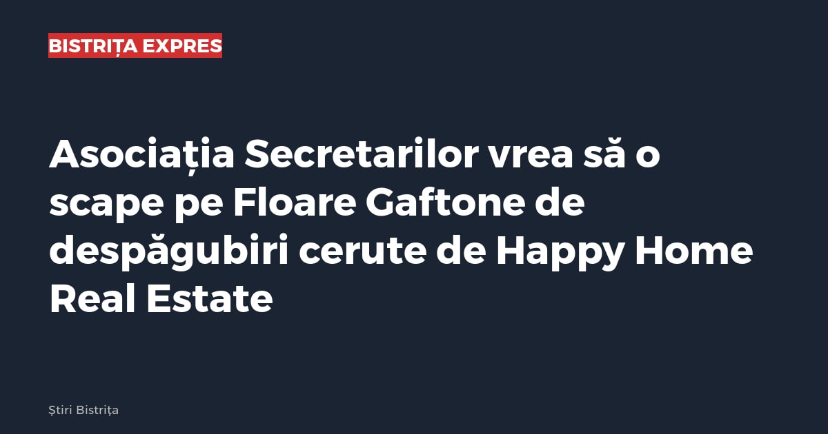 Asociația Secretarilor vrea ca Floare Gaftone să scape de despăgubiri cerute de Happy Home Real Estate