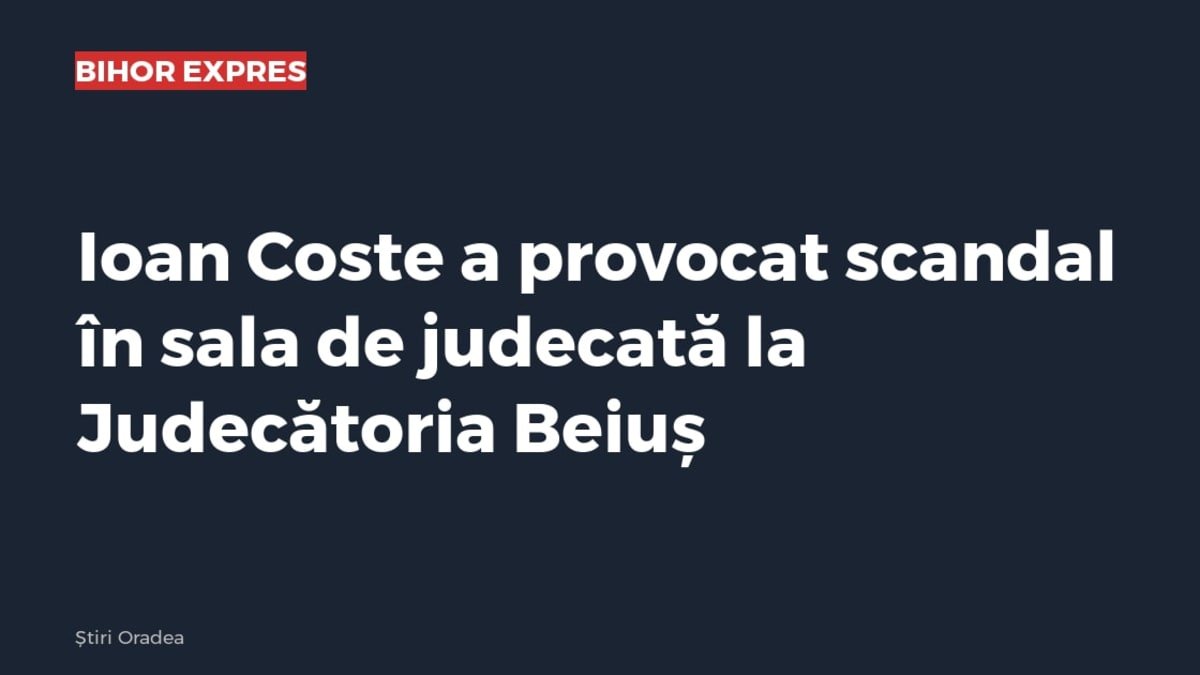 Beiuș: Ioan Coste a provocat scandal în sala de judecată, în timpul unui termen din procesul pentru șantaj