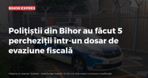 Bihor: polițiștii au făcut 5 percheziții într-un dosar de evaziune fiscală