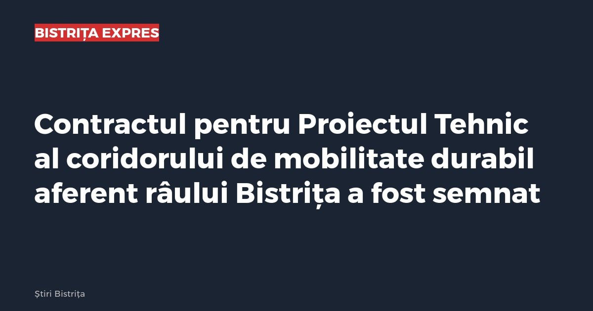 Bistrița: a fost semnat contractul pentru proiectul tehnic al coridorului de mobilitate durabil