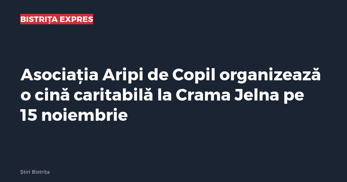 Bistrița: Asociația Aripi de Copil organizează o cină caritabilă la Crama Jelna pe 15 noiembrie