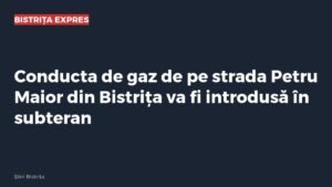 Bistrița: conducta de gaz de pe strada Petru Maior va fi introdusă în subteran