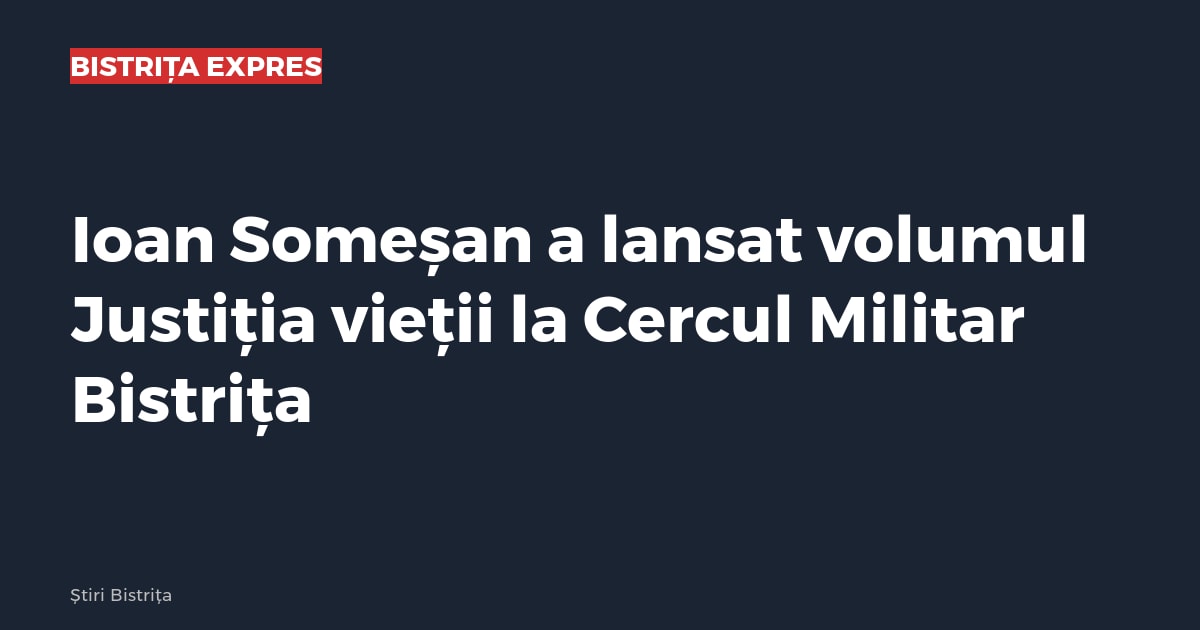 Bistrița: Ioan Someșan a lansat volumul Justiția vieții, la Cercul Militar