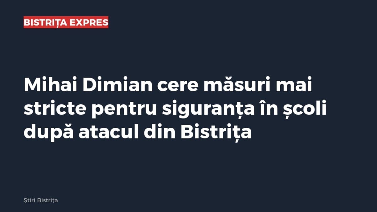 Bistrița: Mihai Dimian cere măsuri mai stricte pentru siguranța în școli după atac