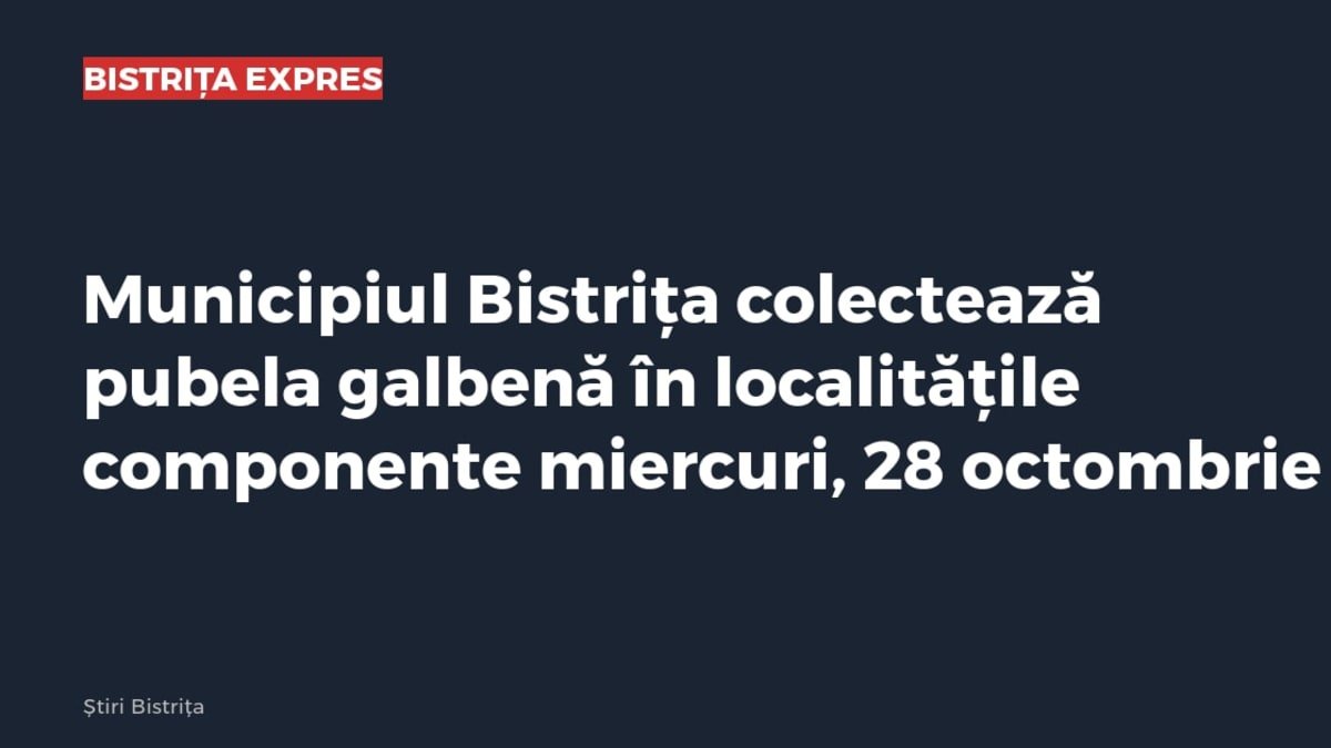 Bistrița: pubela galbenă se colectează miercuri, 28 octombrie, în localitățile componente