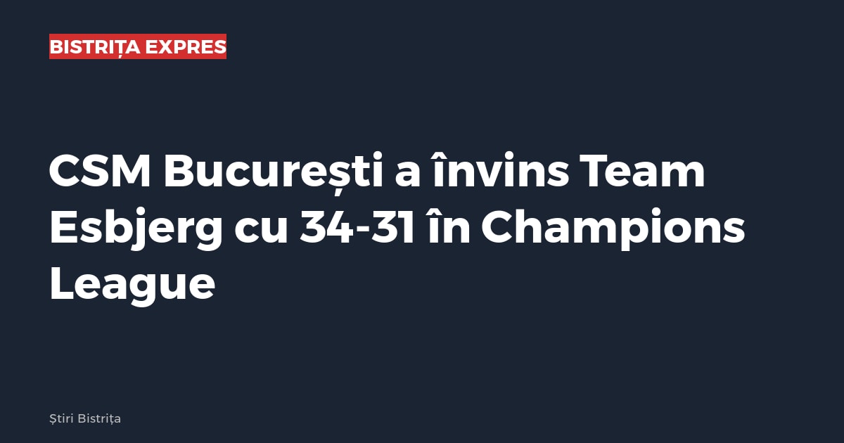 CSM București a învins Team Esbjerg cu 34-31, într-un meci din EHF Champions League