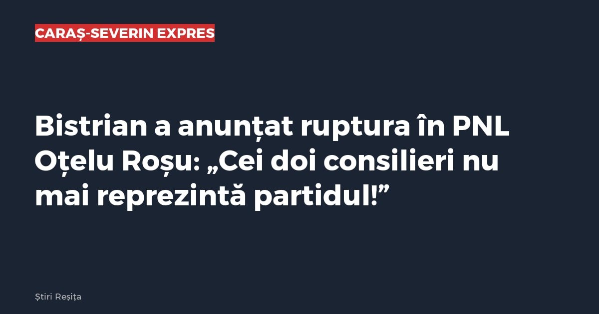 Oțelu Roșu: Bistrian anunță ruptura în PNL, cei doi consilieri nu mai reprezintă partidul
