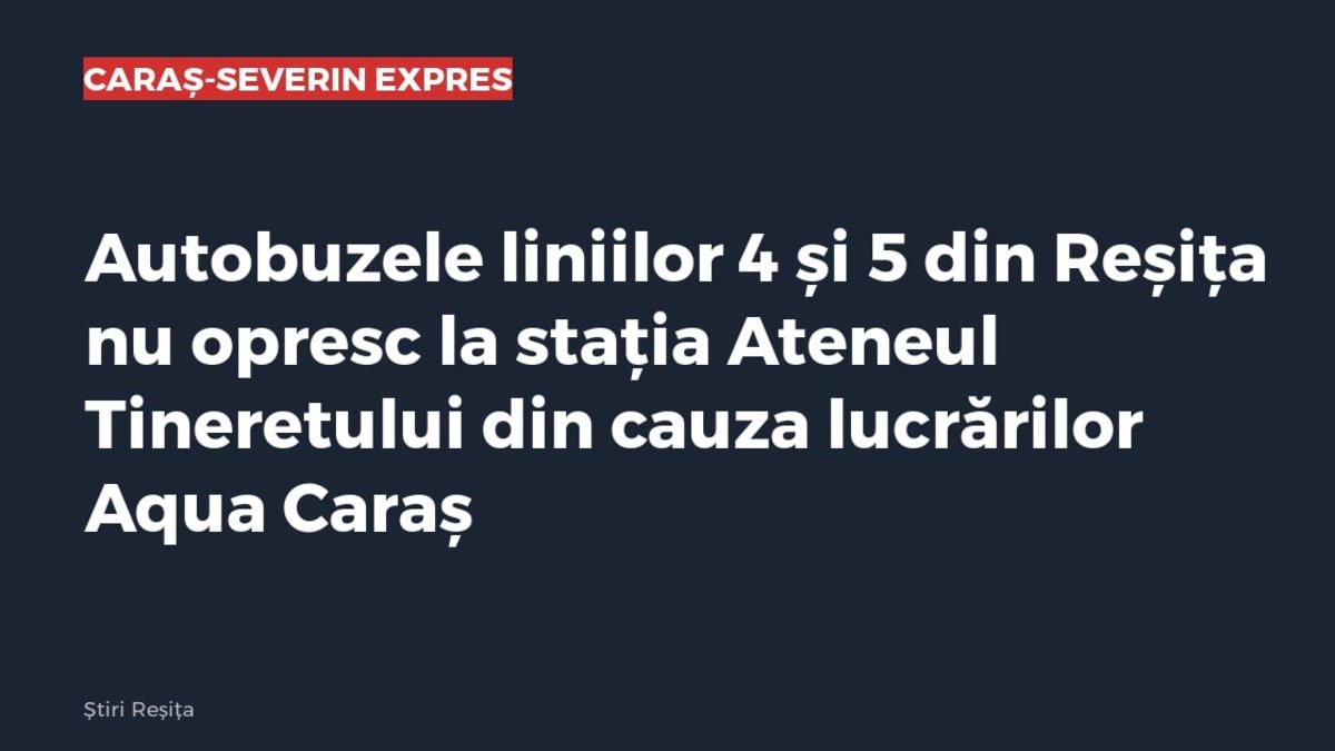 Reșița: autobuzele liniilor 4 și 5 nu opresc la stația Ateneul Tineretului din cauza lucrărilor Aqua Caraș